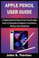 APPLE PENCIL USER GUIDE: A Complete Illustrative Manual On How To Use The Apple Pencil 1 & 2 Generation For Beginners, Pro And Seniors. With Tips, Tricks And Shortcuts B09CTWD5MS Book Cover