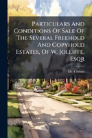 Particulars And Conditions Of Sale Of The Several Freehold And Copyhold Estates, Of W. Jolliffe, Esqr 1024763595 Book Cover