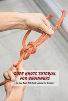 Rope Knots Tutorial For Beginners: Tie Basic Knots With Detail Guideline For Beginners B0949CVK64 Book Cover