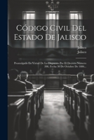 C�digo Civil Del Estado De Jalisco: Promulgado En Virtud De Lo Dispuesto Por El Decreto N�mero 208, Fecha 30 De Octubre De 1886... 1021373877 Book Cover