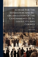 Scheme For The Separation And Re-organization Of The Governments Of St. Louis City And County: And Charter For The City Of Saint Louis 1179926897 Book Cover