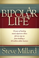 A Bipolar Life: 50 Years of Battling Manic-Depressive Illness Did Not Stop Me from Building a 60 Million Dollar Business 1600378161 Book Cover