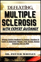 Defeating Multiple Sclerosis with Expert Guidance: Ultimate Solution Handbook For Patients, Guardians Or Family To Understand, Manage, Treat, Prevent, B0CQQGKT98 Book Cover