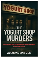 The Yogurt Shop Murders: Uncovering the Truth Behind Austin’s Most Haunting Crime B0FKHBPJT4 Book Cover
