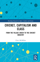 Cricket, Capitalism and Class: From the Village Green to the Cricket Industry 103226165X Book Cover