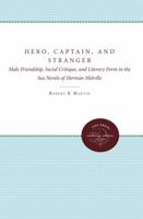 Hero, Captain, and Stranger: Male Friendship, Social Critique, and Literary Form in the Sea Novels of Herman Melville 0807841463 Book Cover