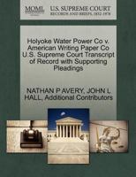 Holyoke Water Power Co v. American Writing Paper Co U.S. Supreme Court Transcript of Record with Supporting Pleadings 1270279505 Book Cover