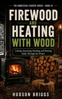 Firewood and Heating With Wood: Cutting, Seasoning, Stacking, and Burning Safely Through the Winter (The Homestead Starter) B0HGQ8BXS7 Book Cover