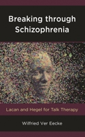 Breaking Through Schizophrenia: Lacan and Hegel for Talk Therapy 1538118017 Book Cover