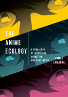 The Anime Ecology: A Genealogy of Television, Animation, and Game Media 1517904501 Book Cover