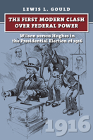 The First Modern Clash over Federal Power: Wilson versus Hughes in the Presidential Election of 1916 (American Presidential Elections) 0700622802 Book Cover