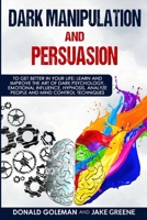 Dark Manipulation and Persuasion: To Get Better in Your Life: Learn and Improve the Art of Dark Psychology, Emotional Influence, Hypnosis, Analyze People and Mind Control Techniques B08HGZK8GM Book Cover