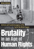 Brutality in an Age of Human Rights: Activism and Counterinsurgency at the End of the British Empire 1501714651 Book Cover