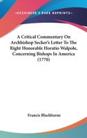 A Critical Commentary On Archbishop Secker's Letter To The Right Honorable Horatio Walpole, Concerning Bishops In America 0548601178 Book Cover