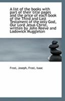 A List of the Books with Part of Their Title Pages and the Price of Each Book of the Third and Last Testament of the Only God, Our Lord Jesus Christ, Written by John Reeve and Lodowick Muggleton 1356061680 Book Cover