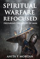 Spiritual Warfare Refocused: Preparing the Heart of Man 1987582977 Book Cover