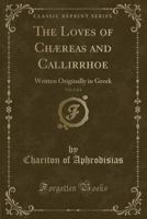 The Loves of Ch�reas and Callirrhoe, Vol. 1 of 2: Written Originally in Greek (Classic Reprint) 0259367788 Book Cover