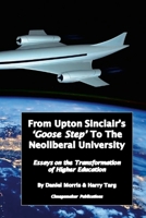 From Upton Sinclair's 'Goose Step' to the Neoliberal University: Essays on the Ongoing Transformation of Higher Education 1387373390 Book Cover