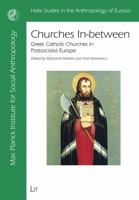 Churches In-Between: Greek Catholic Churches in Postsocialist Europe. Edited by Stphanie Mahieu, Vlad Naumescu 3825899101 Book Cover