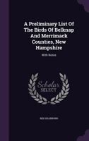 A Preliminary List Of The Birds Of Belknap And Merrimack Counties, New Hampshire: With Notes 1378510585 Book Cover