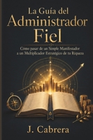 La Guía del Administrador Fiel: Cómo pasar de un Simple Manifestador a un Multiplicador Estratégico de tu Riqueza (Sistema de Certeza Financiera) (Spanish Edition) B0H68CXDLZ Book Cover