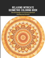 Relaxing Intricate Geometric Coloring Book: Sacred Designs to Promote Spiritual Healing and Growth B0C2S71BK6 Book Cover