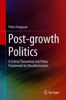 Post-growth Politics: A Critical Theoretical and Policy Framework for Decarbonisation 3319787977 Book Cover