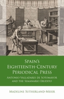 Spain's Eighteenth-Century Periodical Press: Antonio Valladares de Sotomayor and the Semanario Erudito (Iberian and Latin American Studies) 1837722072 Book Cover