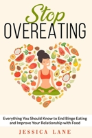 STOP OVEREATING: Everything You Should Know to End Binge Eating and Improve Relationship with Food 1712353357 Book Cover