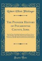 The Pioneer History of Pocahontas County, Iowa: From the Time of Its Earliest Settlement to the Present Time, in Three Periods; I. 1855-1869, Period of Early Settlement by the Pioneers; II. 1870-1882, 0265583543 Book Cover