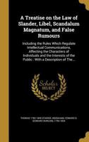 A Treatise on the Law of Slander, Libel, Scandalum Magnatum, and False Rumours: Including the Rules Which Regulate Intellectual Communications Affecting the Characters of Individuals and the Interests 0344217876 Book Cover