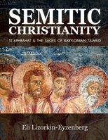 Semitic Christianity: St. Aphrahat & The Sages of Babylonian Talmud 1514603977 Book Cover