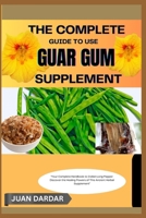 THE COMPLETE GUIDE TO USE GUAR GUM SUPPLEMENT: "Master the Benefits of This Versatile Supplement for Gut, Weight, and Wellness" B0FHF13FC8 Book Cover