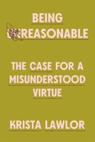 Being Reasonable: The Case for a Misunderstood Virtue 0674297474 Book Cover