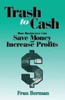 Trash to Cash: How Businesses Can Save Money and Increase Profits 1138409731 Book Cover
