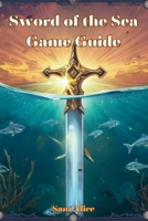 Sword of the Sea Game Guide: Mastering Flow, Restoring Life, and Unlocking Every Secret of the Wasteland B0FTVD5948 Book Cover