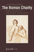 Roman Charity: Queer Lactations in Early Modern Visual Culture 3837632849 Book Cover