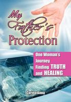 My Father's Protection: One Woman's Journey Finding Truth and Healing 1479738336 Book Cover