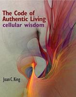 The Code of Authentic Living: Cellular Wisdom 0979531594 Book Cover