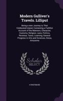 Modern Gulliver's Travels: Lilliput: Being A New Journey To That Celebrated Island, Containing A Faithful Account Of The Manners, Character, Customs, Etc. (1796) 0548720312 Book Cover