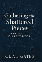 Gathering the Shattered Pieces: A Journey to Soul Restoration: Healing the Hidden Wounds That Time Couldn’t Touch B0F6CXJQQX Book Cover