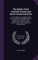 The Battle of the Channel Tunnel and Dover Castle and Forts: A Letter (March 11th, 1882, But with Some Corrections and Modifications) to the Right Honourable Wm. Ewart Gladstone, M.P., First Lord of t 1149843705 Book Cover