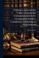 Formularium Ad Tractatum De Commissarius Et Commissionibus Camerae Imperialis Pertinens: Das Ist: Ein Ausführlich Formular-buch ...... 1279228709 Book Cover