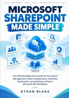 MICROSOFT SHAREPOINT MADE SIMPLE: The Ultimate Beginner's Guide to Document Management, Team Collaboration, Workflow Automation, and Building a Modern Microsoft 365 Workplace B0HKD73J2Z Book Cover