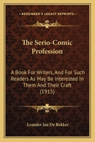 The Serio-Comic Profession: A Book for Writers, and for Such Readers as May Be Interested in Them and Their Craft 1104328526 Book Cover