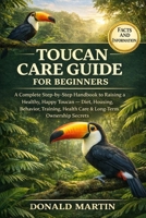TOUCAN CARE GUIDE FOR BEGINNERS: A Complete Step-by-Step Handbook to Raising a Healthy, Happy Toucan — Diet, Housing, Behavior, Training, Health Care & Long-Term Ownership Secrets. B0GPQGV24J Book Cover