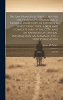 The San Francisco Directory for the Year 1852-53: Embracing a General Directory of Citizens, a Street Directory, a new and Complete map of the City, ... an Almanac, etc.: First Publication: 1852-53 1019940980 Book Cover
