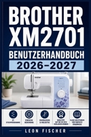 Brother XM2701 Benutzerhandbuch 2026-2027: Nähen Lernen Leicht Gemacht: Der Komplette Praxisratgeber Für Anfänger Und Fortgeschrittene Näherinnen (German Edition) B0H6KV7N13 Book Cover
