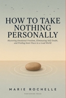 How to Take Nothing Personally: Mastering Emotional Freedom, Eliminating Self-Doubt, and Finding Inner Peace in a Loud World B0HGBJK9Q8 Book Cover