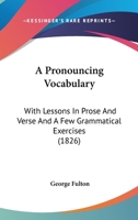 A Pronouncing Vocabulary: With Lessons in Prose and Verse and a Few Grammatical Excercises 1436746442 Book Cover